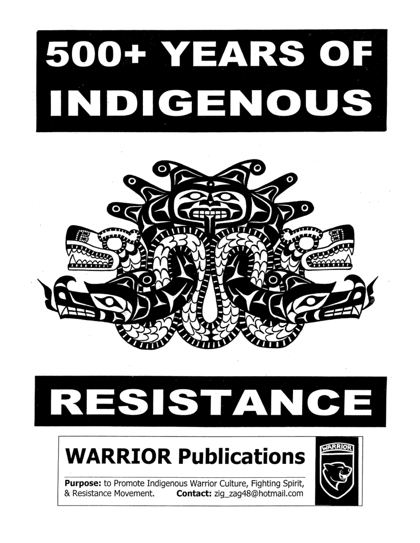 500+ YEARS OF INDIGENOUS  RESISTANCE  WARRIOR Publications |msg  Purpose: to Promote Indigenous Warrior Culture, Fighting Spirit, & Resistance Movement. Contact: zig_zag48@hotmail.com  &)  